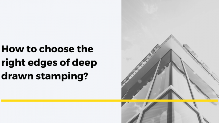 How to choose the right edges of deep drawn stamping